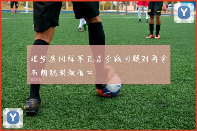 追梦质问绿军直言金钱问题别再拿布朗聪明做借口