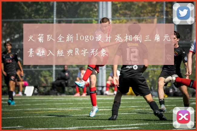 火箭队全新logo设计亮相倒三角元素融入经典R字形象