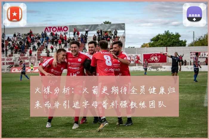 火媒分析：火箭更期待全员健康归来而非引进字母哥补强教练团队