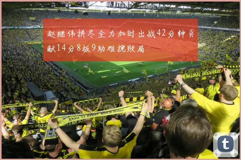 赵继伟拼尽全力加时出战42分钟贡献14分8板9助难挽败局