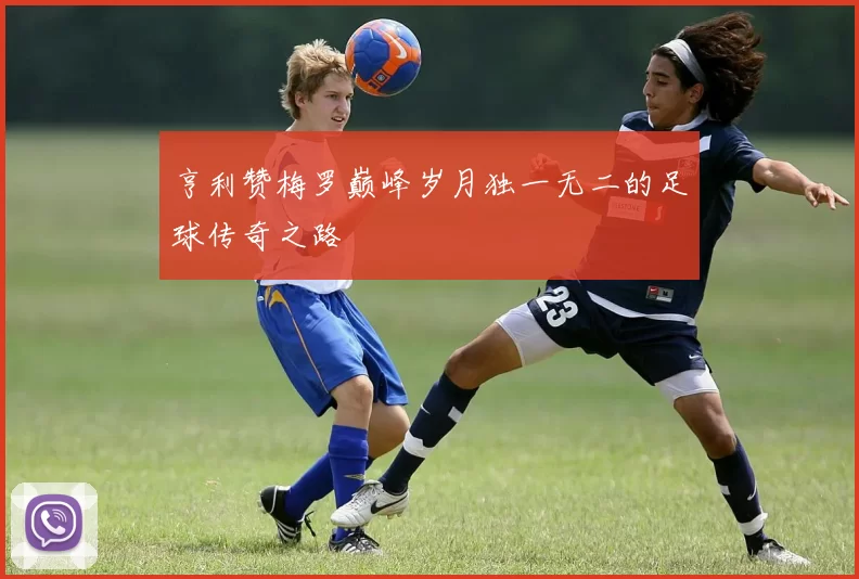 亨利赞梅罗巅峰岁月独一无二的足球传奇之路