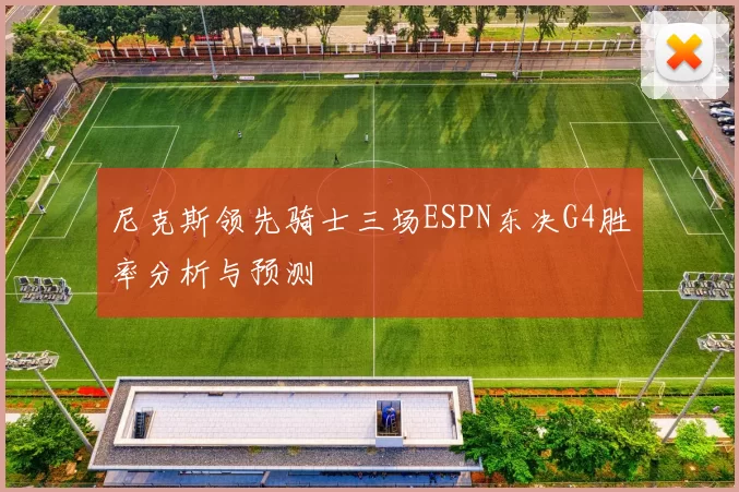 尼克斯领先骑士三场ESPN东决G4胜率分析与预测