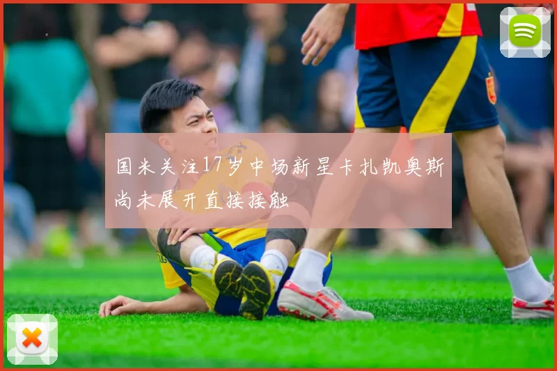 国米关注17岁中场新星卡扎凯奥斯尚未展开直接接触