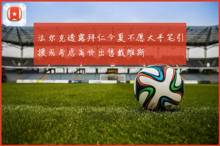 法尔克透露拜仁今夏不愿大手笔引援或考虑高价出售戴维斯
