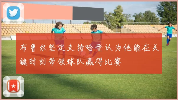 布鲁尔坚定支持哈登认为他能在关键时刻带领球队赢得比赛